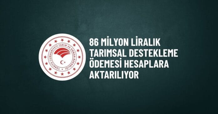 Çiftçilerin hesaplarına 86,4 milyon TL tarımsal destek aktarılıyor